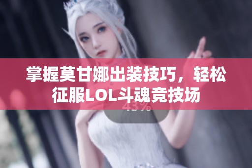 掌握莫甘娜出装技巧，轻松征服LOL斗魂竞技场