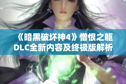 《暗黑破坏神4》憎恨之躯DLC全新内容及终极版解析