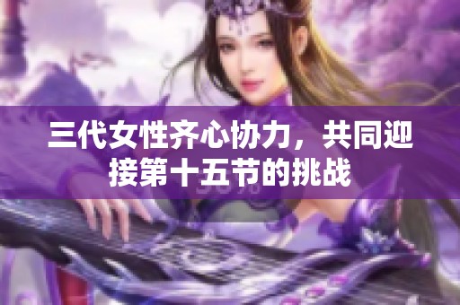 三代女性齐心协力，共同迎接第十五节的挑战