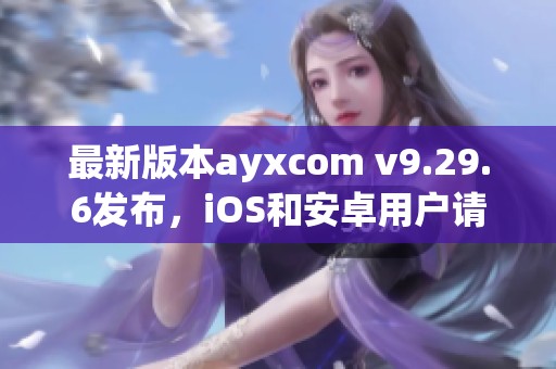 最新版本ayxcom v9.29.6发布，iOS和安卓用户请注意更新！