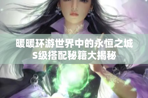 暖暖环游世界中的永恒之城S级搭配秘籍大揭秘