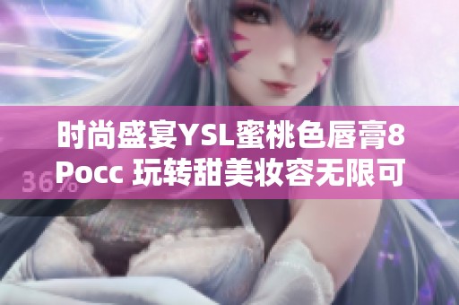 时尚盛宴YSL蜜桃色唇膏8Pocc 玩转甜美妆容无限可能