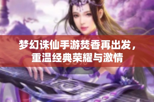 梦幻诛仙手游焚香再出发，重温经典荣耀与激情