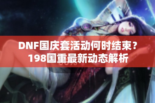 DNF国庆套活动何时结束？198国重最新动态解析