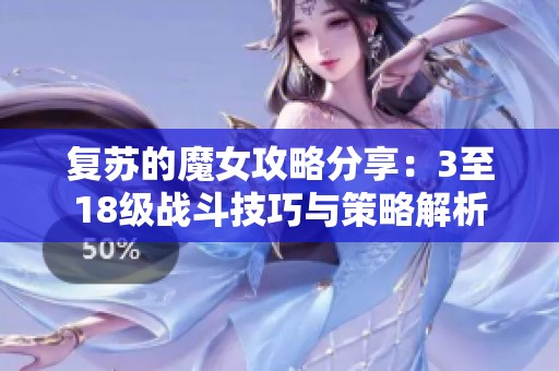 复苏的魔女攻略分享：3至18级战斗技巧与策略解析