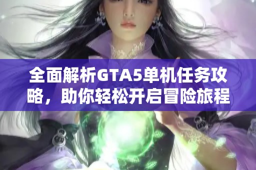 全面解析GTA5单机任务攻略，助你轻松开启冒险旅程