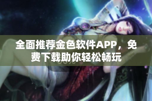 全面推荐金色软件APP，免费下载助你轻松畅玩