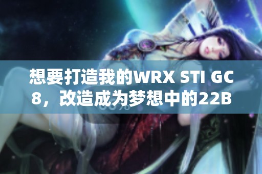 想要打造我的WRX STI GC8，改造成为梦想中的22B车库计划