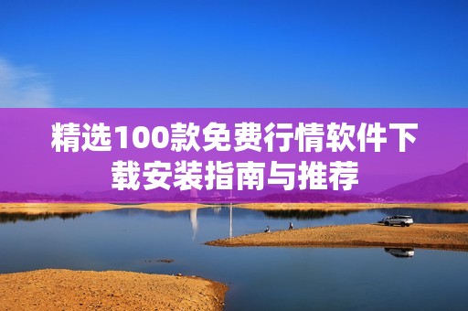 精选100款免费行情软件下载安装指南与推荐