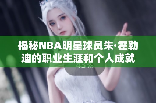 揭秘NBA明星球员朱·霍勒迪的职业生涯和个人成就