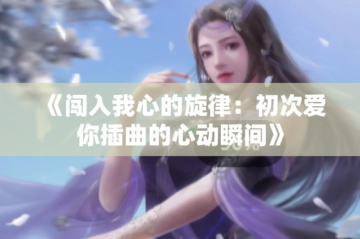 《闯入我心的旋律：初次爱你插曲的心动瞬间》