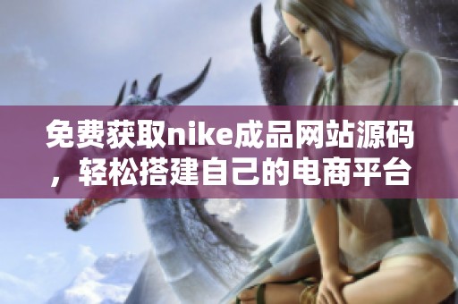 免费获取nike成品网站源码，轻松搭建自己的电商平台