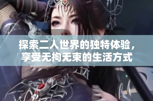 探索二人世界的独特体验，享受无拘无束的生活方式