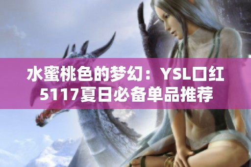 水蜜桃色的梦幻：YSL口红5117夏日必备单品推荐