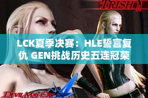 LCK夏季决赛：HLE誓言复仇 GEN挑战历史五连冠荣耀