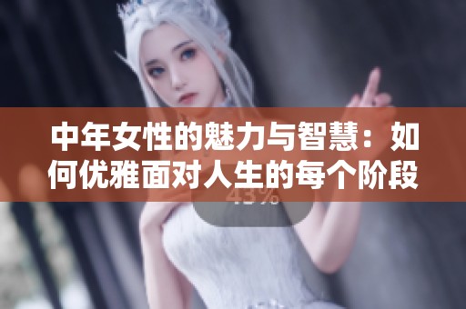 中年女性的魅力与智慧：如何优雅面对人生的每个阶段