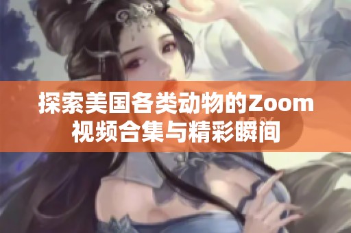 探索美国各类动物的Zoom视频合集与精彩瞬间