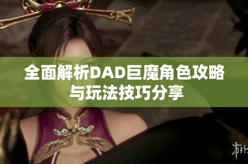 全面解析DAD巨魔角色攻略 与玩法技巧分享