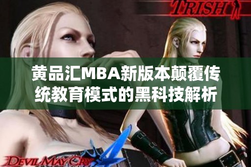 黄品汇MBA新版本颠覆传统教育模式的黑科技解析