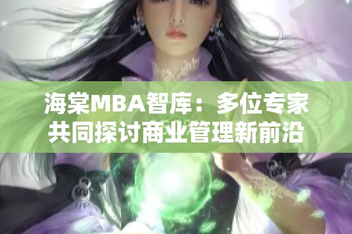 海棠MBA智库：多位专家共同探讨商业管理新前沿