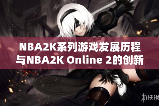 NBA2K系列游戏发展历程与NBA2K Online 2的创新玩法探讨