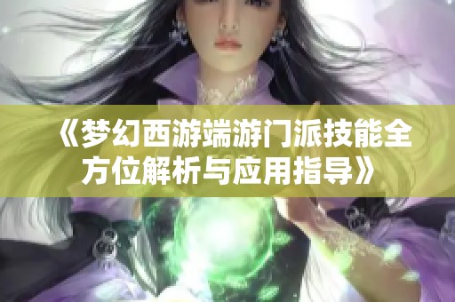 《梦幻西游端游门派技能全方位解析与应用指导》