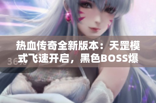 热血传奇全新版本：天罡模式飞速开启，黑色BOSS爆出神器机率提升！