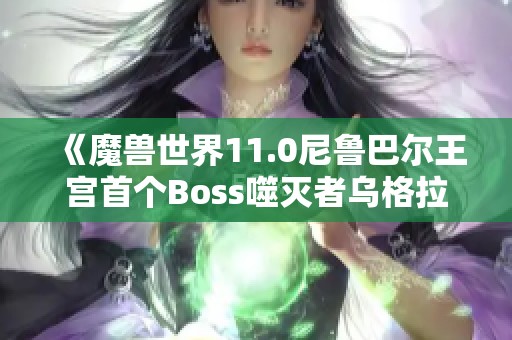 《魔兽世界11.0尼鲁巴尔王宫首个Boss噬灭者乌格拉克斯详细攻略》