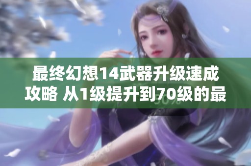 最终幻想14武器升级速成攻略 从1级提升到70级的最佳路径