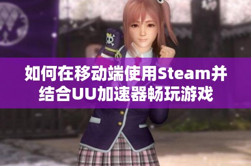 如何在移动端使用Steam并结合UU加速器畅玩游戏