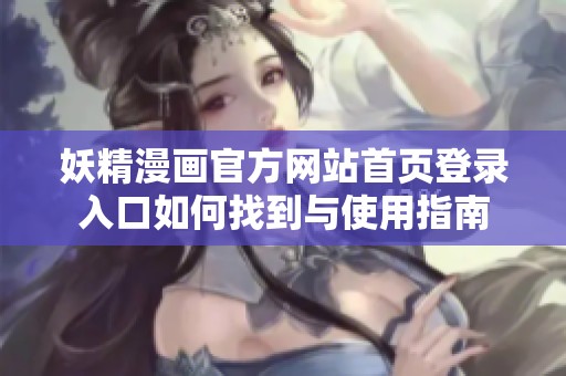 妖精漫画官方网站首页登录入口如何找到与使用指南