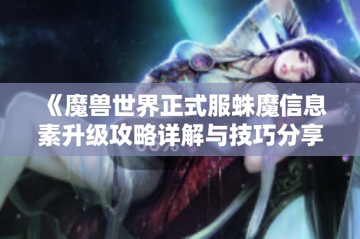 《魔兽世界正式服蛛魔信息素升级攻略详解与技巧分享》