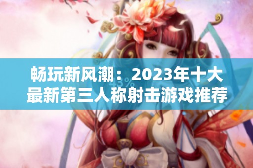 畅玩新风潮：2023年十大最新第三人称射击游戏推荐