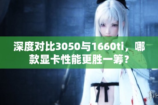 深度对比3050与1660ti，哪款显卡性能更胜一筹？