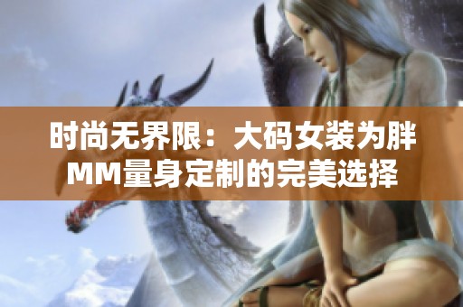 时尚无界限：大码女装为胖MM量身定制的完美选择