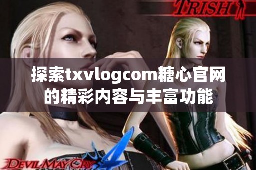 探索txvlogcom糖心官网的精彩内容与丰富功能