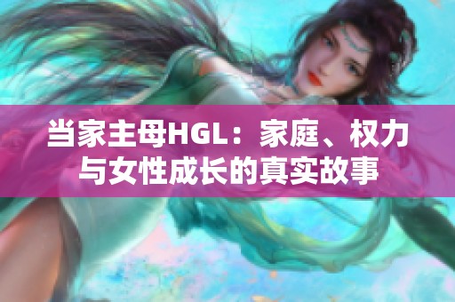 当家主母HGL：家庭、权力与女性成长的真实故事