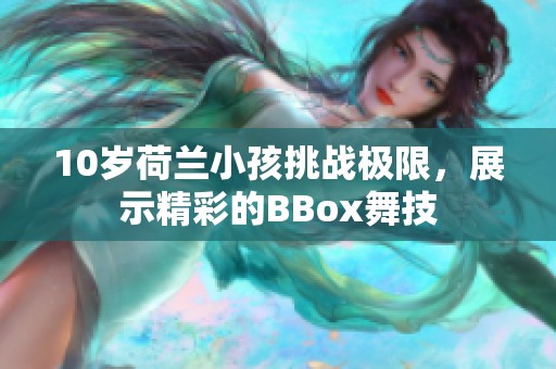 10岁荷兰小孩挑战极限，展示精彩的BBox舞技