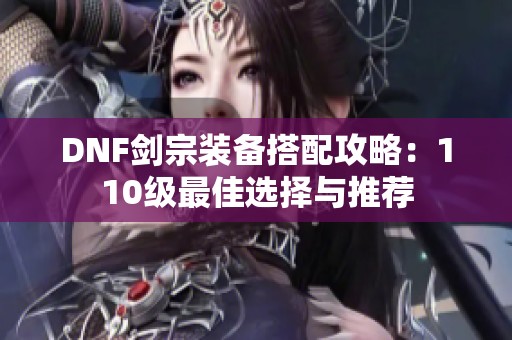 DNF剑宗装备搭配攻略：110级最佳选择与推荐