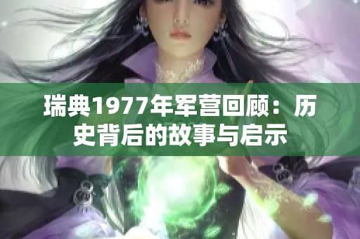 瑞典1977年军营回顾：历史背后的故事与启示