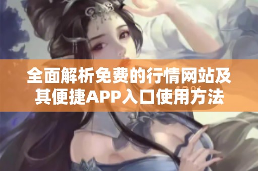 全面解析免费的行情网站及其便捷APP入口使用方法