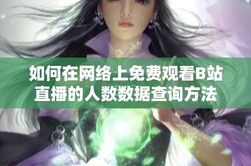 如何在网络上免费观看B站直播的人数数据查询方法