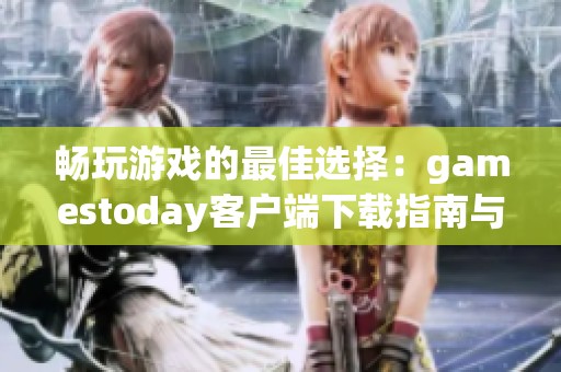 畅玩游戏的最佳选择：gamestoday客户端下载指南与推荐