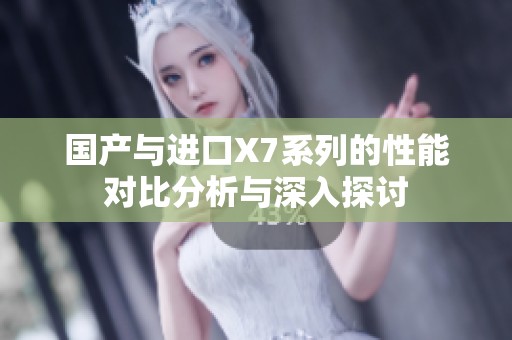 国产与进口X7系列的性能对比分析与深入探讨