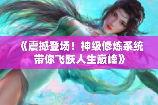 《震撼登场！神级修炼系统带你飞跃人生巅峰》