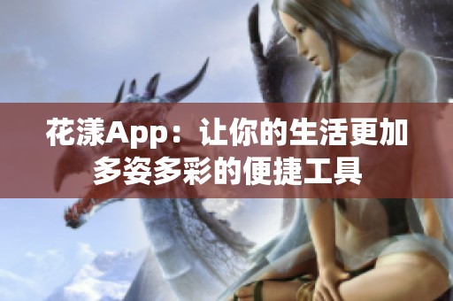 花漾App：让你的生活更加多姿多彩的便捷工具