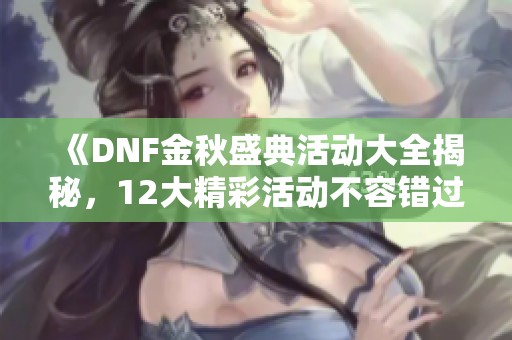 《DNF金秋盛典活动大全揭秘，12大精彩活动不容错过》