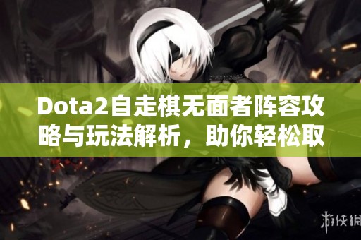 Dota2自走棋无面者阵容攻略与玩法解析，助你轻松取胜