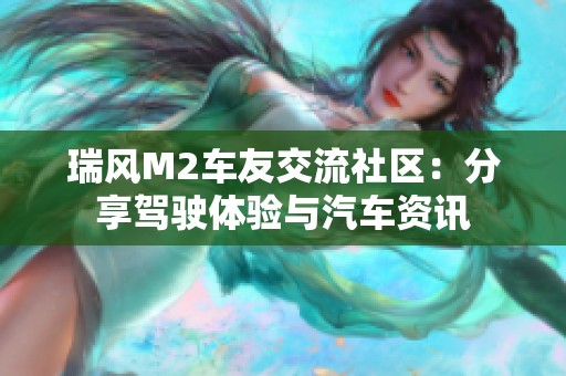 瑞风M2车友交流社区：分享驾驶体验与汽车资讯