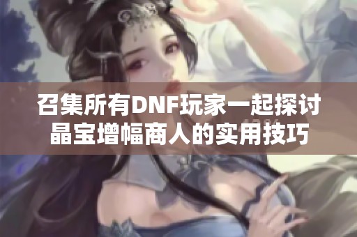 召集所有DNF玩家一起探讨晶宝增幅商人的实用技巧